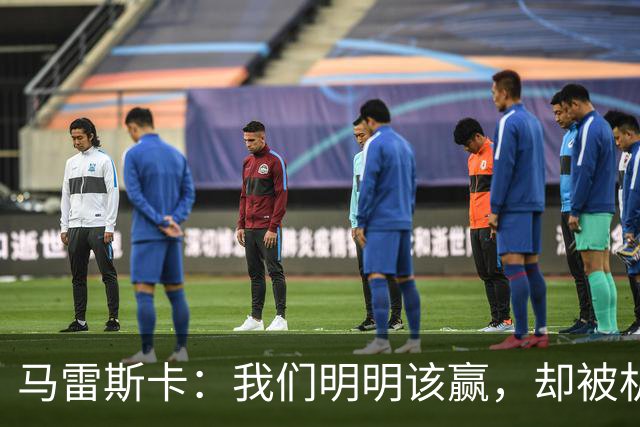 马雷斯卡：我们明明该赢，却被机会从口中夺走了